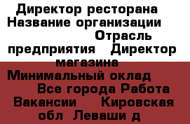 Директор ресторана › Название организации ­ Burger King › Отрасль предприятия ­ Директор магазина › Минимальный оклад ­ 40 000 - Все города Работа » Вакансии   . Кировская обл.,Леваши д.